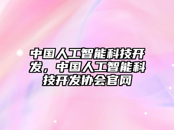 中國人工智能科技開發(fā)，中國人工智能科技開發(fā)協(xié)會官網(wǎng)