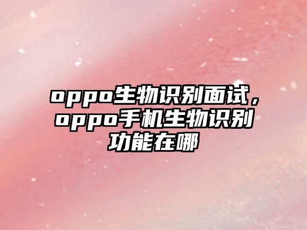 oppo生物識別面試，oppo手機生物識別功能在哪