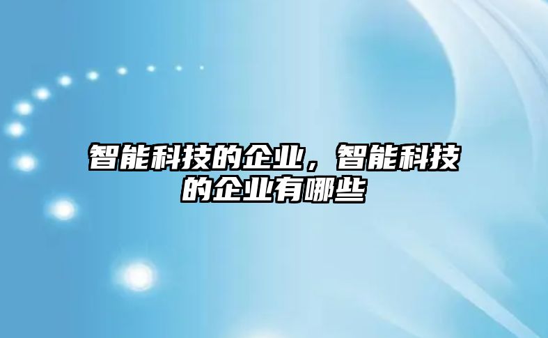 智能科技的企業(yè)，智能科技的企業(yè)有哪些