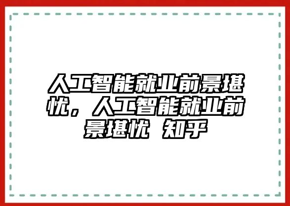 人工智能就業(yè)前景堪憂，人工智能就業(yè)前景堪憂 知乎