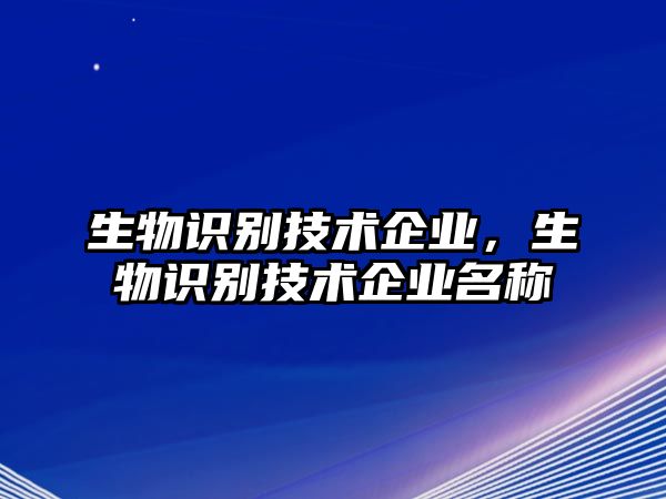 生物識(shí)別技術(shù)企業(yè)，生物識(shí)別技術(shù)企業(yè)名稱(chēng)