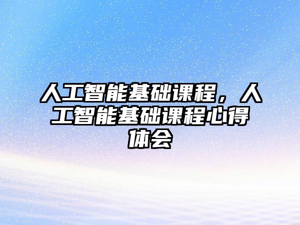 人工智能基礎課程，人工智能基礎課程心得體會