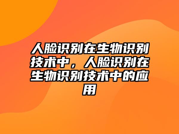 人臉識別在生物識別技術中，人臉識別在生物識別技術中的應用