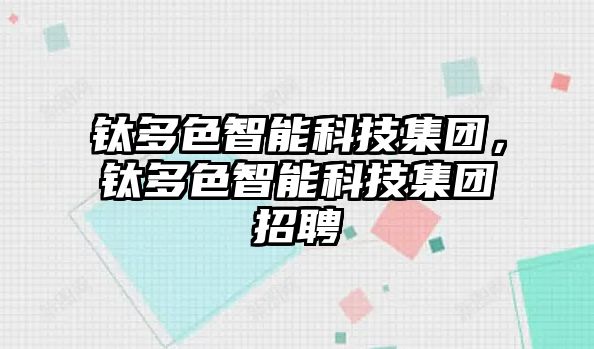 鈦多色智能科技集團(tuán)，鈦多色智能科技集團(tuán)招聘