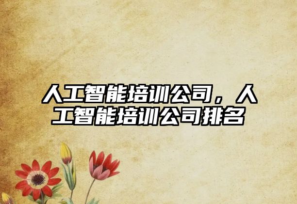 人工智能培訓(xùn)公司，人工智能培訓(xùn)公司排名