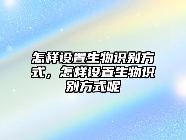 怎樣設置生物識別方式，怎樣設置生物識別方式呢