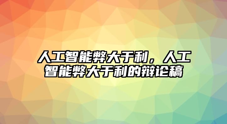 人工智能弊大于利，人工智能弊大于利的辯論稿