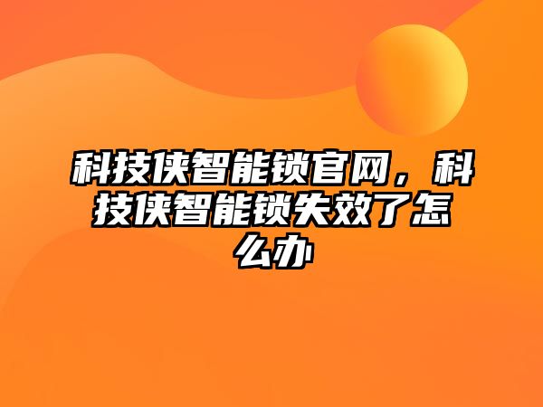 科技俠智能鎖官網，科技俠智能鎖失效了怎么辦