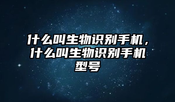 什么叫生物識(shí)別手機(jī)，什么叫生物識(shí)別手機(jī)型號(hào)