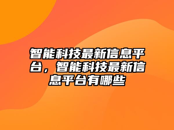 智能科技最新信息平臺(tái)，智能科技最新信息平臺(tái)有哪些