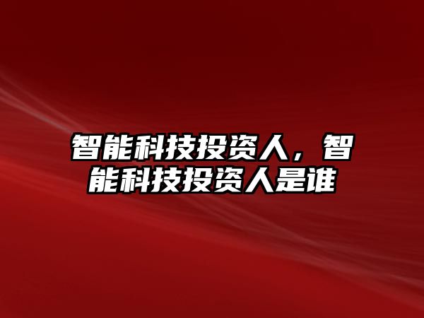 智能科技投資人，智能科技投資人是誰(shuí)