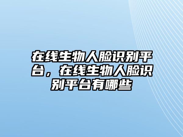 在線生物人臉識(shí)別平臺(tái)，在線生物人臉識(shí)別平臺(tái)有哪些