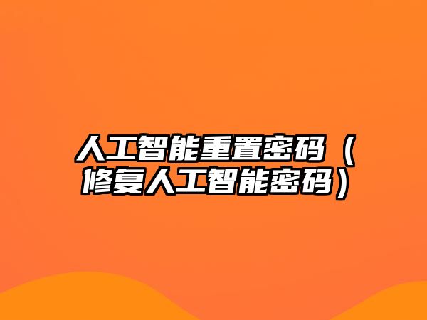 人工智能重置密碼（修復(fù)人工智能密碼）