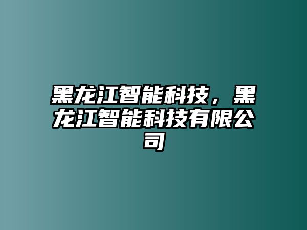 黑龍江智能科技，黑龍江智能科技有限公司