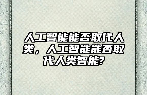 人工智能能否取代人類，人工智能能否取代人類智能?