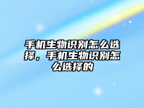 手機生物識別怎么選擇，手機生物識別怎么選擇的