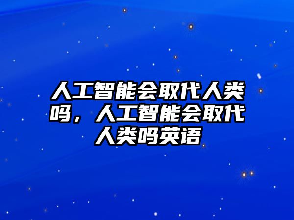 人工智能會取代人類嗎，人工智能會取代人類嗎英語