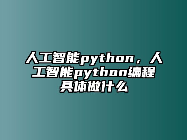 人工智能python，人工智能python編程具體做什么