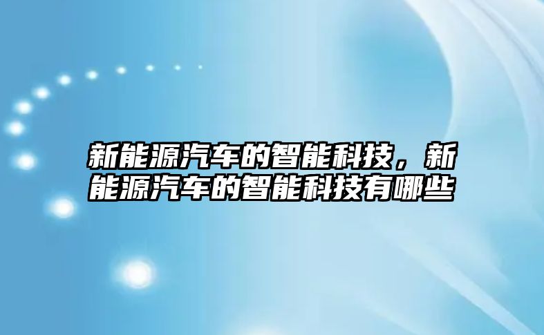 新能源汽車的智能科技，新能源汽車的智能科技有哪些