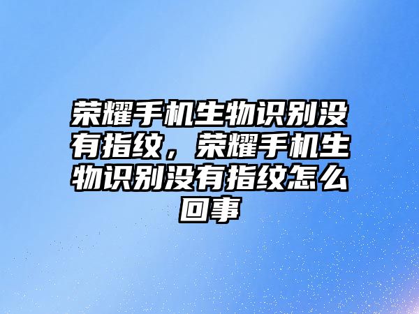 榮耀手機(jī)生物識(shí)別沒有指紋，榮耀手機(jī)生物識(shí)別沒有指紋怎么回事