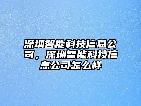 深圳智能科技信息公司，深圳智能科技信息公司怎么樣