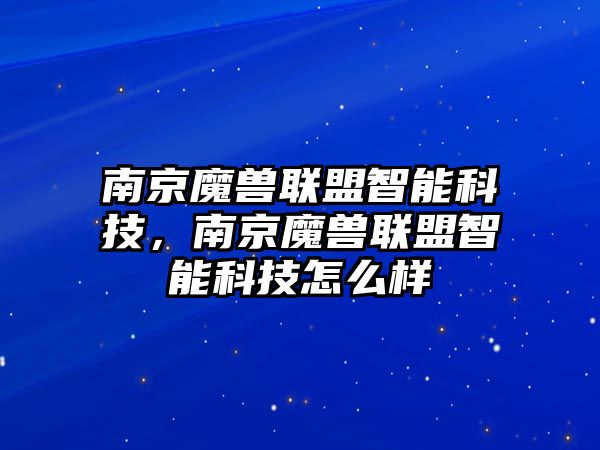 南京魔獸聯(lián)盟智能科技，南京魔獸聯(lián)盟智能科技怎么樣