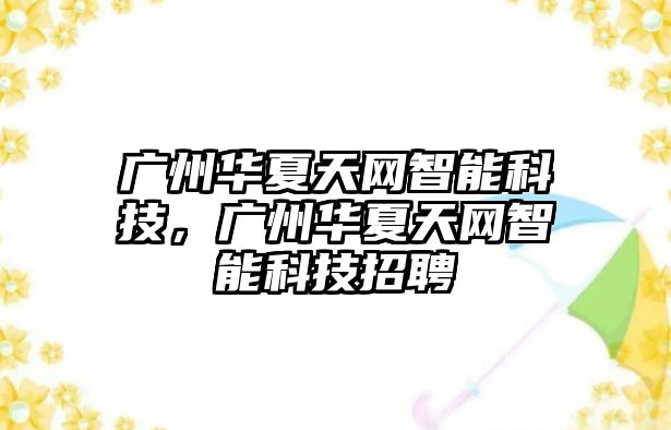 廣州華夏天網(wǎng)智能科技，廣州華夏天網(wǎng)智能科技招聘