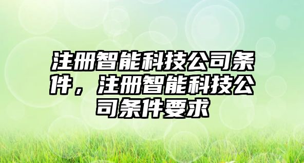 注冊智能科技公司條件，注冊智能科技公司條件要求