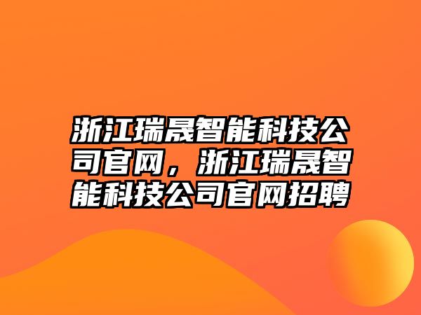 浙江瑞晟智能科技公司官網(wǎng)，浙江瑞晟智能科技公司官網(wǎng)招聘