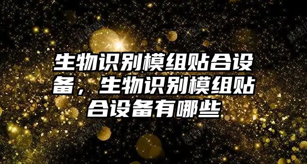 生物識別模組貼合設(shè)備，生物識別模組貼合設(shè)備有哪些