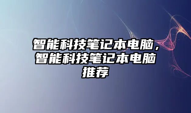 智能科技筆記本電腦，智能科技筆記本電腦推薦