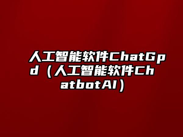 人工智能軟件ChatGpd（人工智能軟件ChatbotAI）