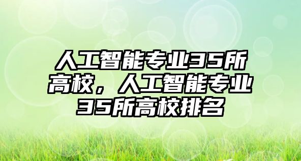 人工智能專業(yè)35所高校，人工智能專業(yè)35所高校排名