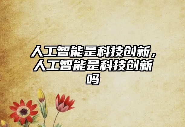 人工智能是科技創(chuàng)新，人工智能是科技創(chuàng)新嗎