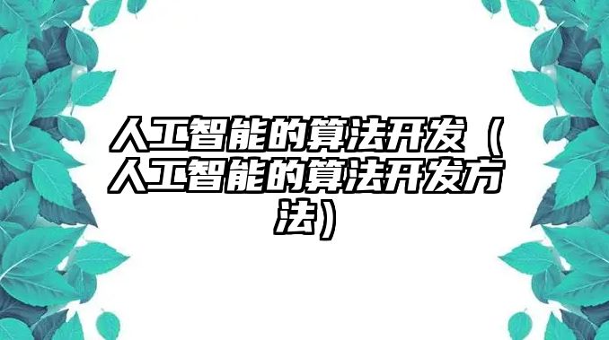 人工智能的算法開發(fā)（人工智能的算法開發(fā)方法）