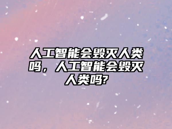 人工智能會毀滅人類嗎，人工智能會毀滅人類嗎?