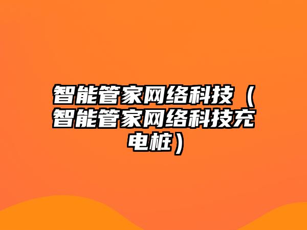 智能管家網(wǎng)絡(luò)科技（智能管家網(wǎng)絡(luò)科技充電樁）