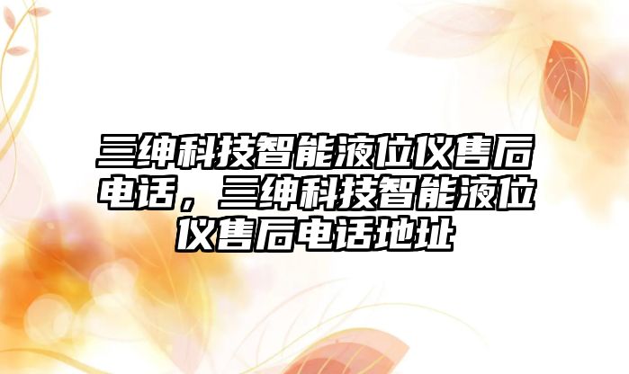 三紳科技智能液位儀售后電話，三紳科技智能液位儀售后電話地址