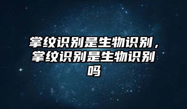 掌紋識別是生物識別，掌紋識別是生物識別嗎