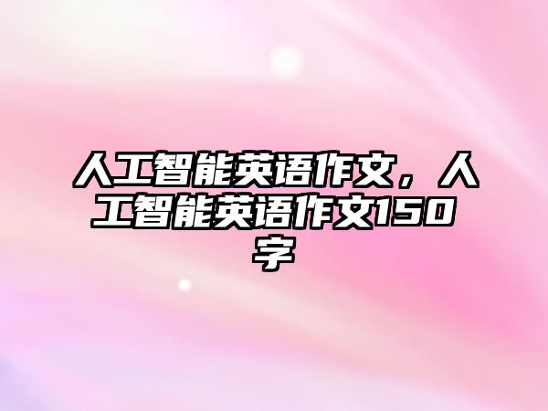 人工智能英語作文，人工智能英語作文150字