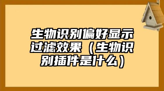 生物識別偏好顯示過濾效果（生物識別插件是什么）