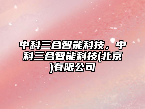 中科三合智能科技，中科三合智能科技(北京)有限公司