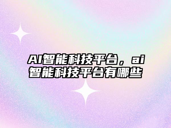 AI智能科技平臺，ai智能科技平臺有哪些