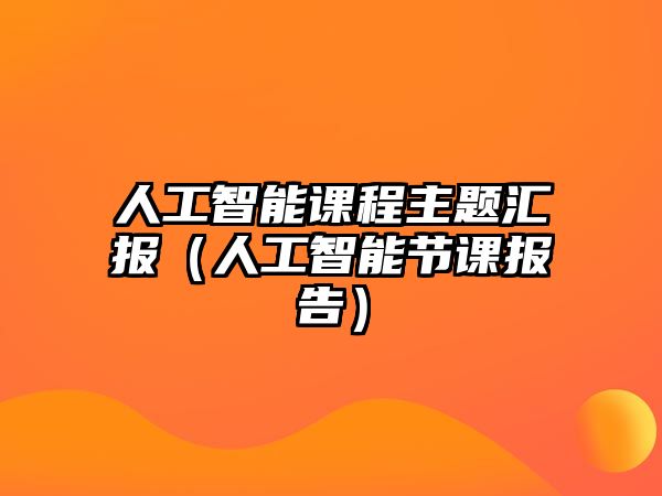 人工智能課程主題匯報（人工智能節(jié)課報告）