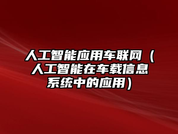 人工智能應(yīng)用車聯(lián)網(wǎng)（人工智能在車載信息系統(tǒng)中的應(yīng)用）