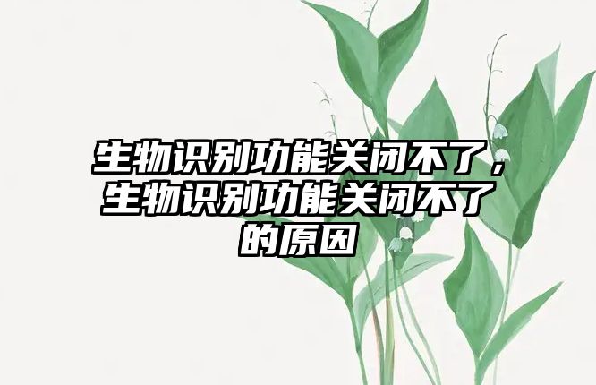 生物識別功能關閉不了，生物識別功能關閉不了的原因