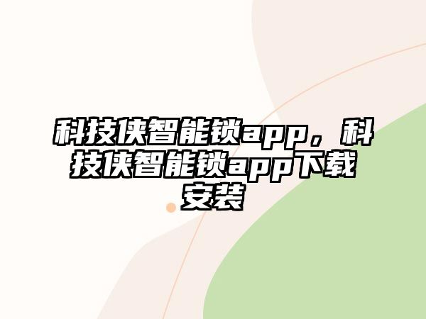 科技俠智能鎖app，科技俠智能鎖app下載安裝