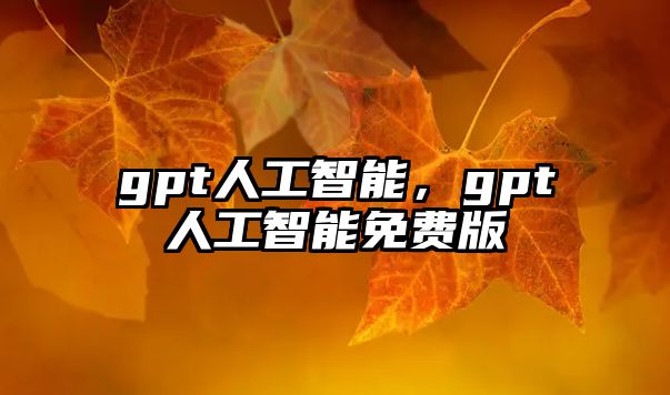 gpt人工智能，gpt人工智能免費版