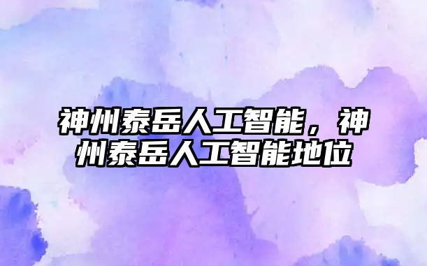 神州泰岳人工智能，神州泰岳人工智能地位