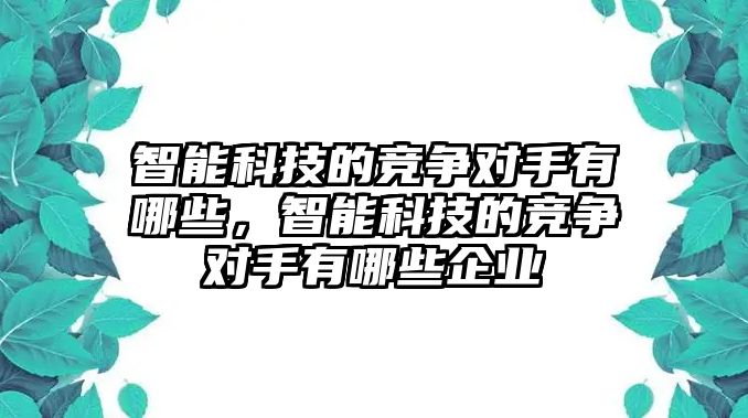 智能科技的競爭對手有哪些，智能科技的競爭對手有哪些企業(yè)